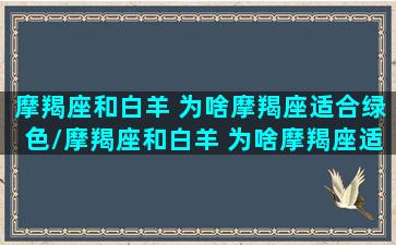 摩羯座和白羊 为啥摩羯座适合绿色/摩羯座和白羊 为啥摩羯座适合绿色-我的网站